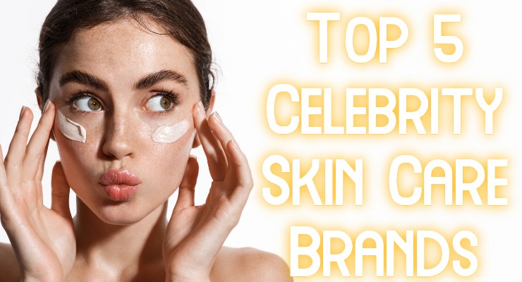 2022’s Top 5 Hottest Celebrity Skin Care Brands